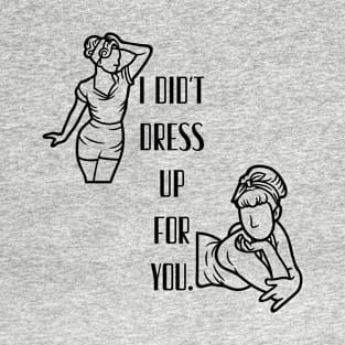 I Didn't Dress Up For You - Feminist Fashion T-Shirt